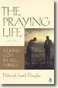 The Praying Life: Seeking God in All Things by Deborah Smith Douglas